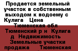 Продается земельный участок в собственным выходом к водоему с. Кулига › Цена ­ 1 500 000 - Тюменская обл., Тюменский р-н, Кулига д. Недвижимость » Земельные участки продажа   . Тюменская обл.